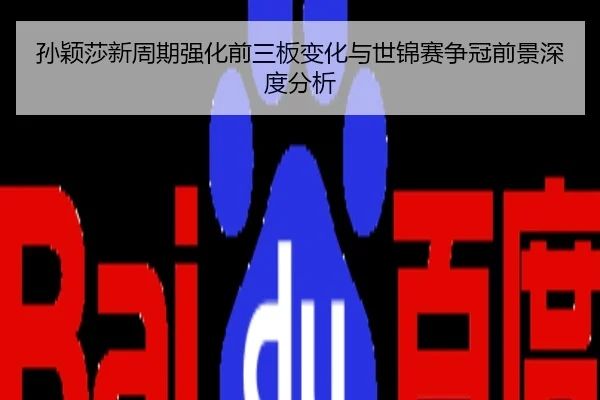孙颖莎新周期强化前三板变化与世锦赛争冠前景深度分析