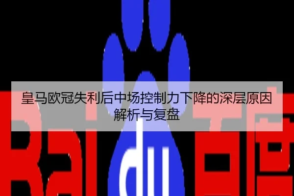 皇马欧冠失利后中场控制力下降的深层原因解析与复盘
