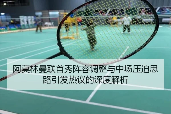 阿莫林曼联首秀阵容调整与中场压迫思路引发热议的深度解析