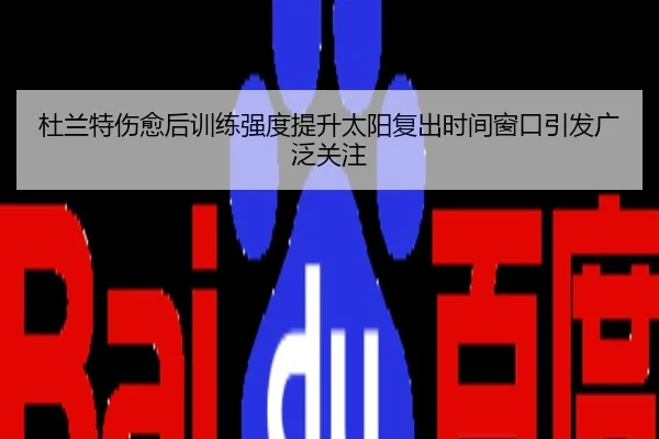 杜兰特伤愈后训练强度提升太阳复出时间窗口引发广泛关注